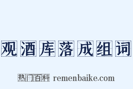观酒库落成组词是什么意思的图片